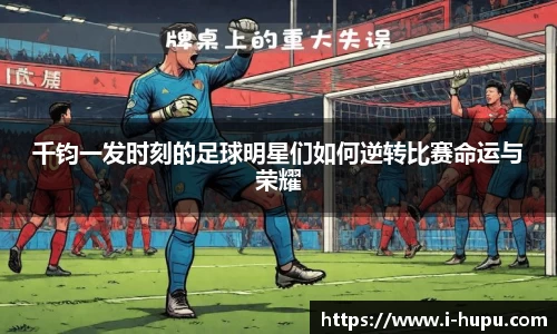 千钧一发时刻的足球明星们如何逆转比赛命运与荣耀